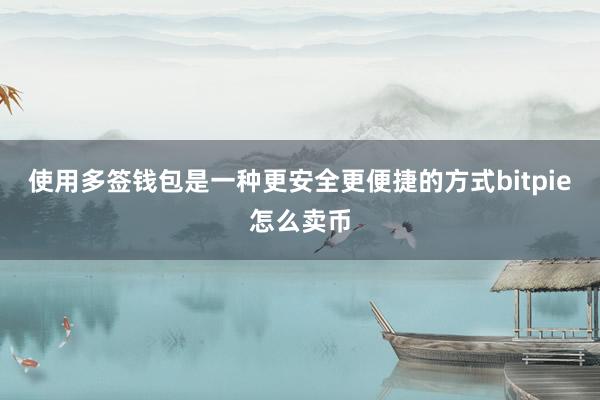 使用多签钱包是一种更安全更便捷的方式bitpie怎么卖币