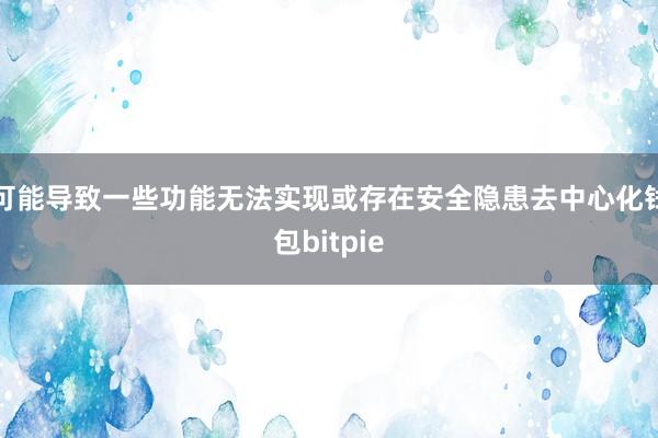 可能导致一些功能无法实现或存在安全隐患去中心化钱包bitpie