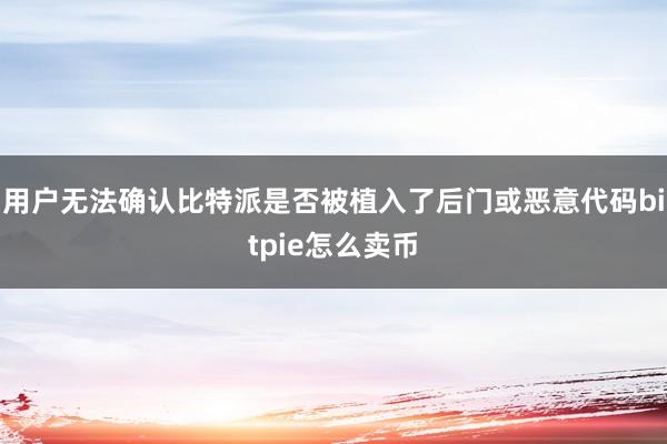 用户无法确认比特派是否被植入了后门或恶意代码bitpie怎么卖币