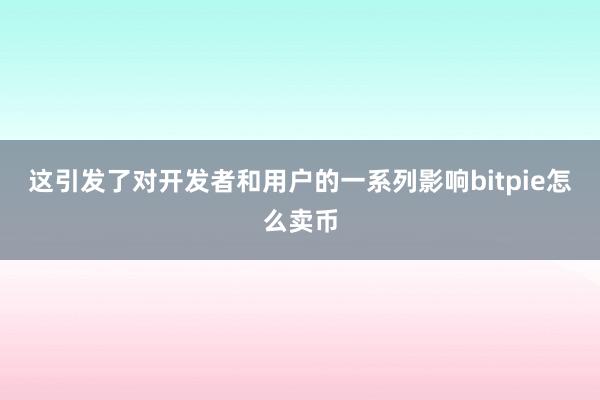 这引发了对开发者和用户的一系列影响bitpie怎么卖币