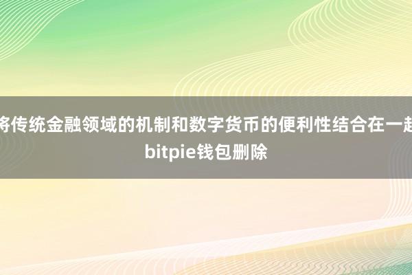 将传统金融领域的机制和数字货币的便利性结合在一起bitpie钱包删除