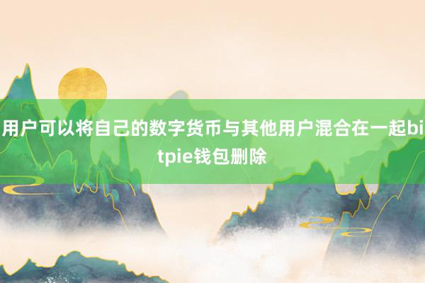 用户可以将自己的数字货币与其他用户混合在一起bitpie钱包删除