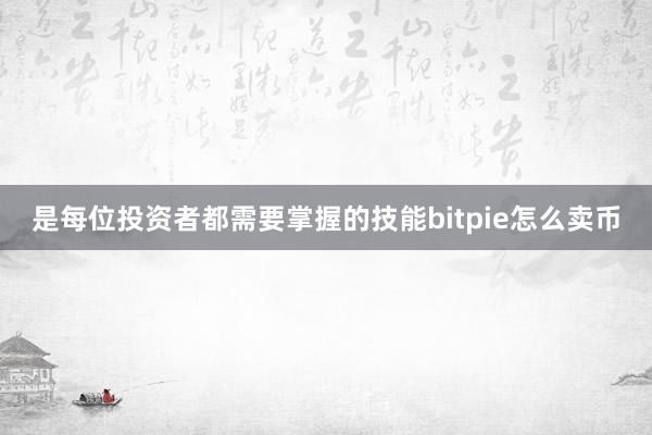 是每位投资者都需要掌握的技能bitpie怎么卖币