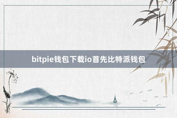 bitpie钱包下载io首先比特派钱包