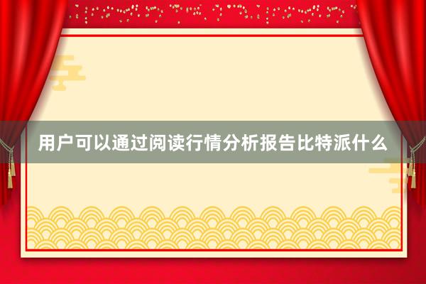 用户可以通过阅读行情分析报告比特派什么