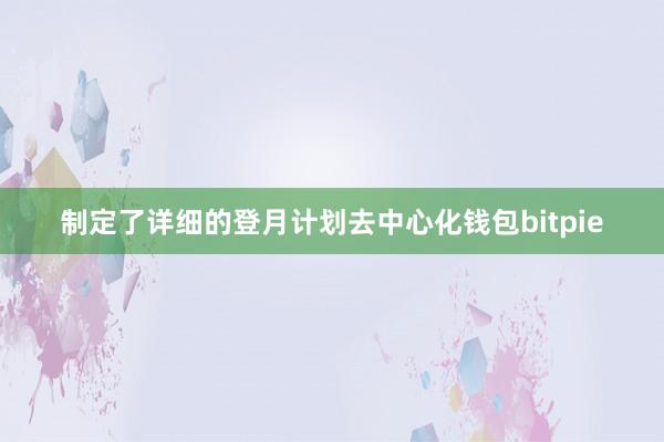 制定了详细的登月计划去中心化钱包bitpie