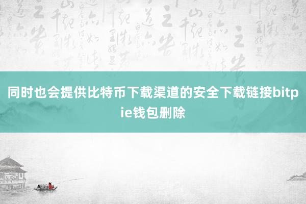 同时也会提供比特币下载渠道的安全下载链接bitpie钱包删除