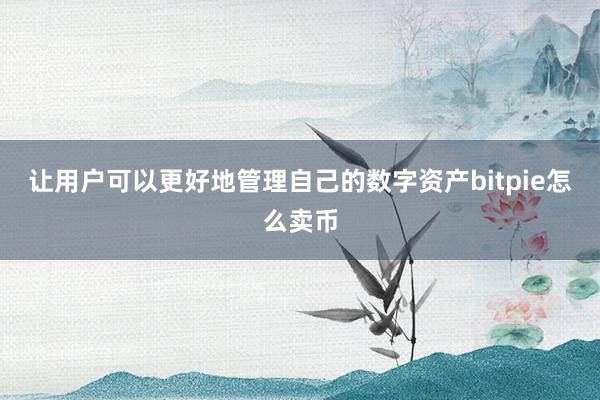 让用户可以更好地管理自己的数字资产bitpie怎么卖币