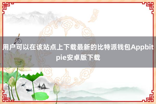 用户可以在该站点上下载最新的比特派钱包Appbitpie安卓版下载