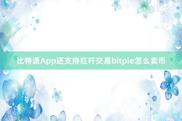 比特派App还支持杠杆交易bitpie怎么卖币