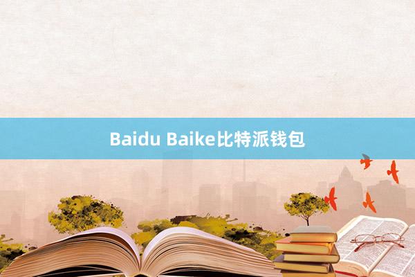 Baidu Baike比特派钱包