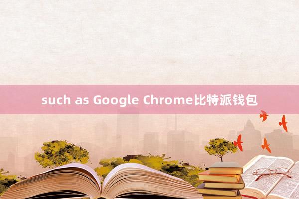 such as Google Chrome比特派钱包