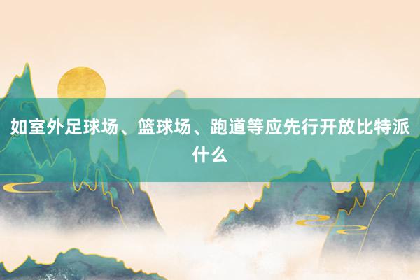 如室外足球场、篮球场、跑道等应先行开放比特派什么