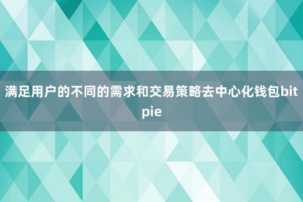 满足用户的不同的需求和交易策略去中心化钱包bitpie