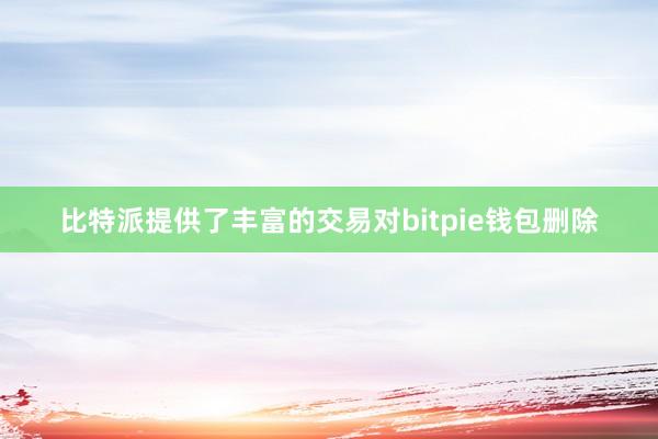 比特派提供了丰富的交易对bitpie钱包删除