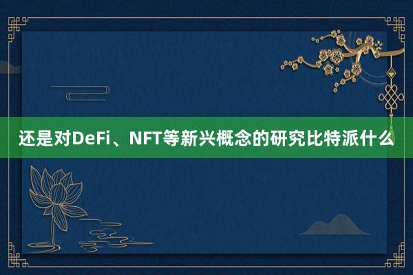 还是对DeFi、NFT等新兴概念的研究比特派什么