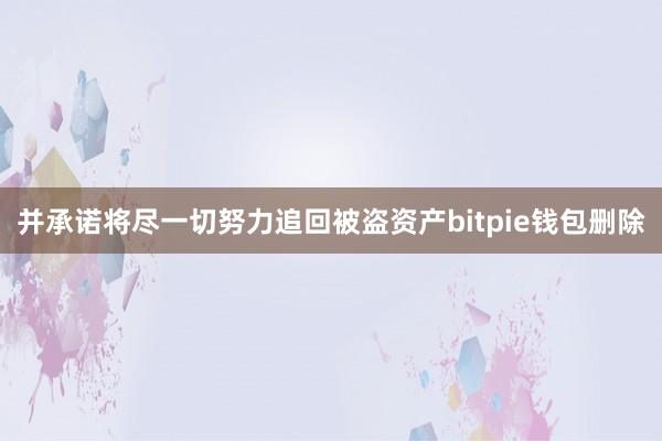 并承诺将尽一切努力追回被盗资产bitpie钱包删除