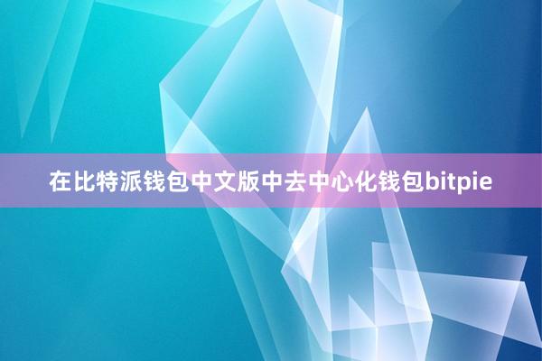 在比特派钱包中文版中去中心化钱包bitpie