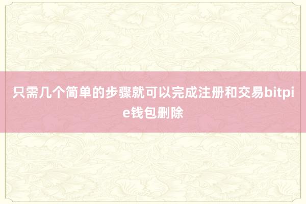 只需几个简单的步骤就可以完成注册和交易bitpie钱包删除