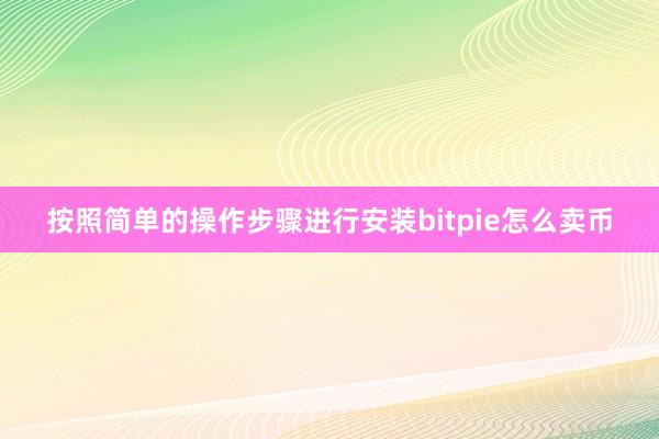 按照简单的操作步骤进行安装bitpie怎么卖币