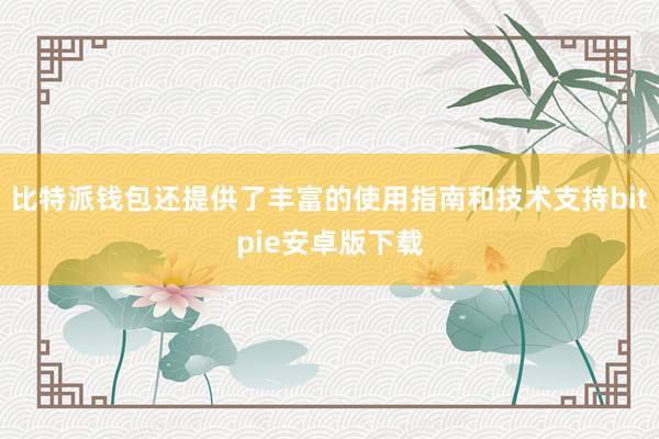 比特派钱包还提供了丰富的使用指南和技术支持bitpie安卓版下载