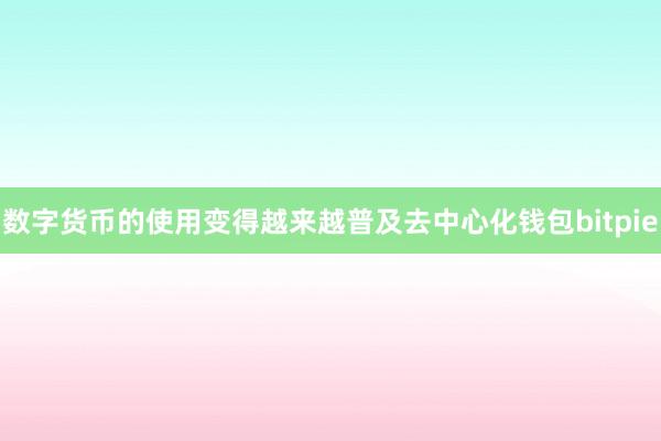 数字货币的使用变得越来越普及去中心化钱包bitpie