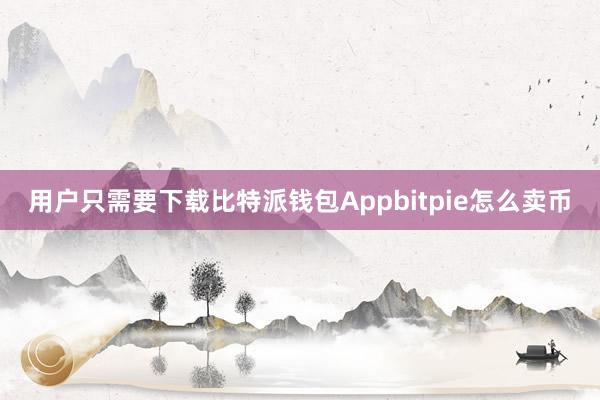 用户只需要下载比特派钱包Appbitpie怎么卖币