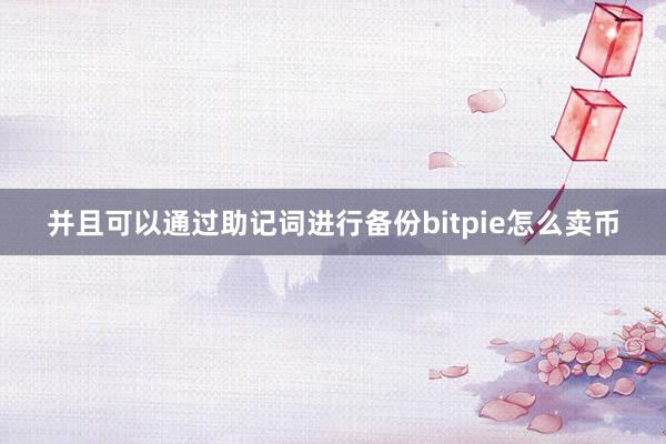 并且可以通过助记词进行备份bitpie怎么卖币