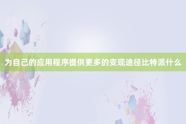 为自己的应用程序提供更多的变现途径比特派什么