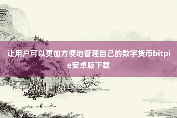 让用户可以更加方便地管理自己的数字货币bitpie安卓版下载