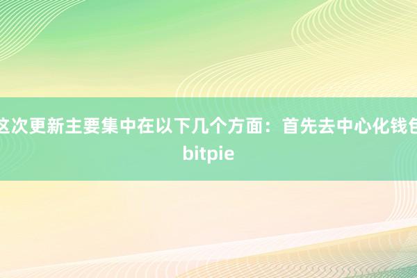 这次更新主要集中在以下几个方面：首先去中心化钱包bitpie