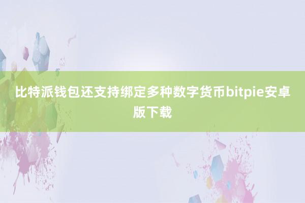 比特派钱包还支持绑定多种数字货币bitpie安卓版下载