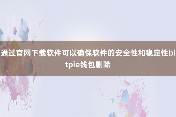 通过官网下载软件可以确保软件的安全性和稳定性bitpie钱包删除