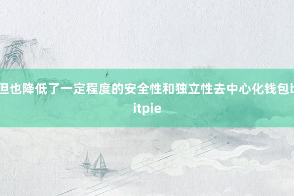 但也降低了一定程度的安全性和独立性去中心化钱包bitpie