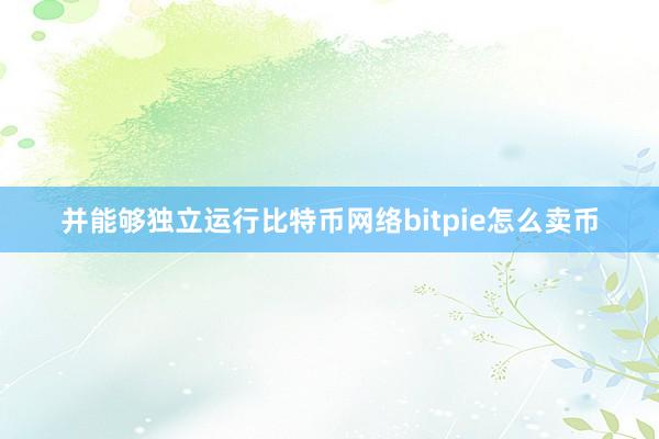 并能够独立运行比特币网络bitpie怎么卖币