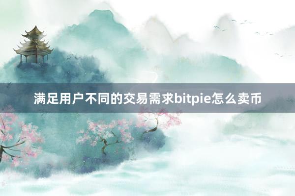 满足用户不同的交易需求bitpie怎么卖币