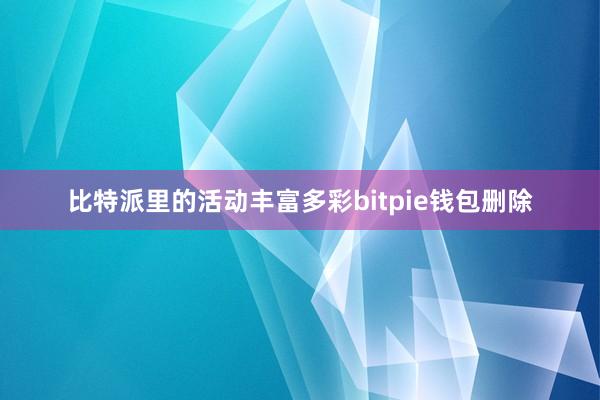 比特派里的活动丰富多彩bitpie钱包删除