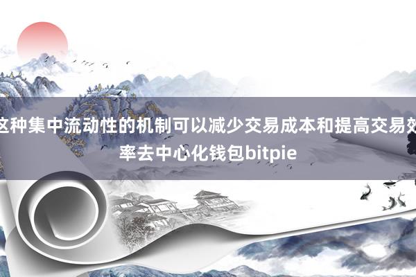 这种集中流动性的机制可以减少交易成本和提高交易效率去中心化钱包bitpie