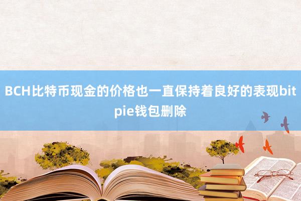 BCH比特币现金的价格也一直保持着良好的表现bitpie钱包删除