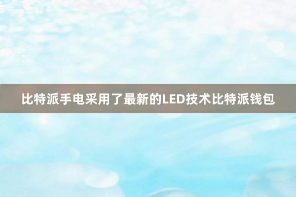 比特派手电采用了最新的LED技术比特派钱包