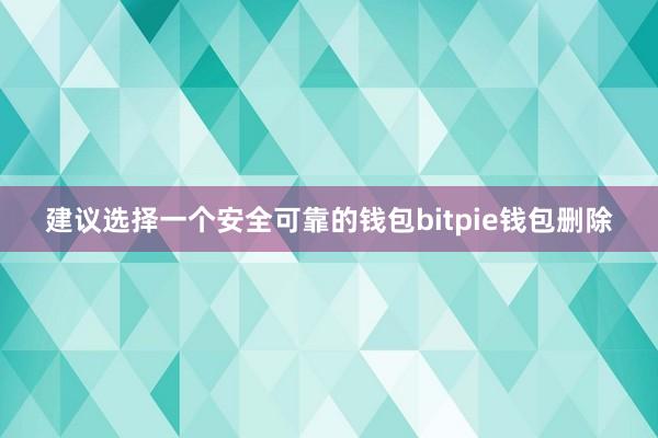 建议选择一个安全可靠的钱包bitpie钱包删除