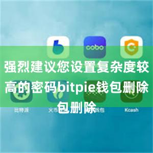 强烈建议您设置复杂度较高的密码bitpie钱包删除