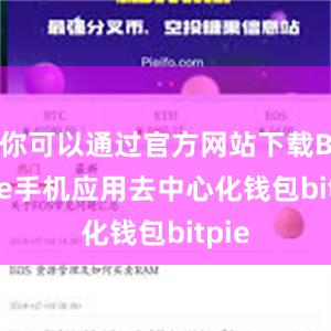 你可以通过官方网站下载Bitpie手机应用去中心化钱包bitpie