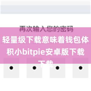 轻量级下载意味着钱包体积小bitpie安卓版下载