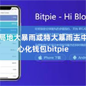 局地大暴雨或特大暴雨去中心化钱包bitpie