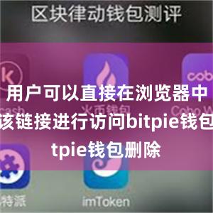 用户可以直接在浏览器中输入该链接进行访问bitpie钱包删除