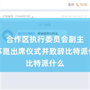 合作区执行委员会副主任苏崑出席仪式并致辞比特派什么