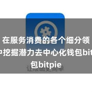 在服务消费的各个细分领域中挖掘潜力去中心化钱包bitpie