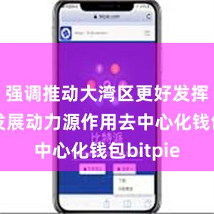 强调推动大湾区更好发挥高质量发展动力源作用去中心化钱包bitpie