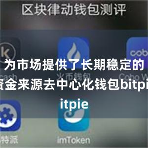 为市场提供了长期稳定的资金来源去中心化钱包bitpie